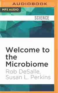 Welcome To The Microbiome: Getting To Know The Trillions Of Bacteria And Other Microbes In, On, And Around You by Rob DeSalle