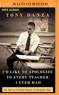 I'd Like To Apologize To Every Teacher I Ever Had: My Year As A Rookie Teacher At Northeast High by Tony Danza
