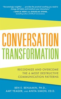 Conversation Transformation: Recognize And Overcome The 6 Most Destructive Communication Patterns