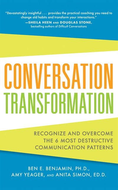 Conversation Transformation: Recognize And Overcome The 6 Most Destructive Communication Patterns
