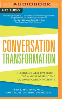 Conversation Transformation: Recognize And Overcome The 6 Most Destructive Communication Patterns