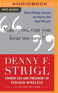 Managers, Can You Hear Me Now?: Hard-hitting Lessons On How To Get Real Results