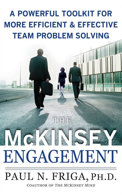 The Mckinsey Engagement: A Powerful Toolkit For More Efficient And Effective Team Problem Solving