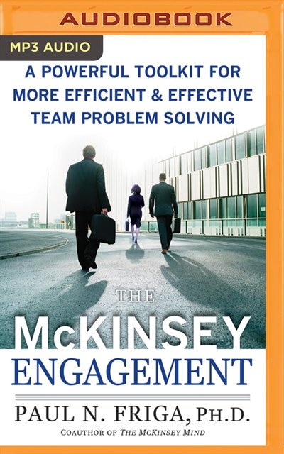 The Mckinsey Engagement: A Powerful Toolkit For More Efficient And Effective Team Problem Solving