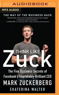 Think Like Zuck: The Five Business Secrets Of Facebook's Improbably Brilliant Ceo Mark Zuckerberg