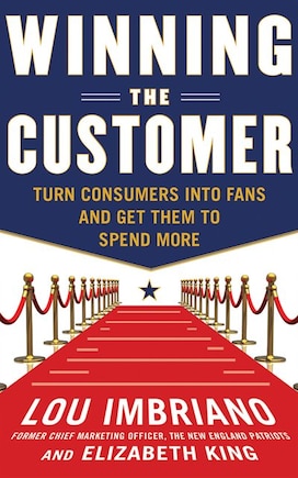 Winning The Customer: Turn Consumers Into Fans And Get Them To Spend More