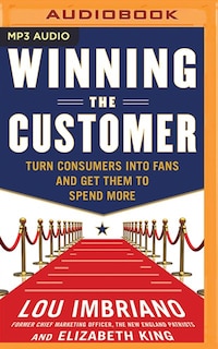 Winning The Customer: Turn Consumers Into Fans And Get Them To Spend More
