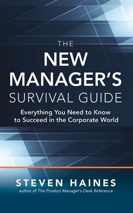 The New Manager's Survival Guide: Everything You Need To Know To Succeed In The Corporate World