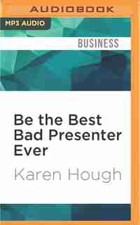 Be The Best Bad Presenter Ever: Break The Rules, Make Mistakes, And Win Them Over by Karen Hough