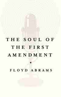 The Soul Of The First Amendment by Floyd Abrams