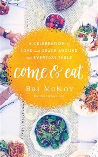 Come And Eat: A Celebration Of Love And Grace Around The Everyday Table