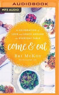 Come And Eat: A Celebration Of Love And Grace Around The Everyday Table