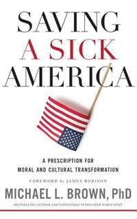 Saving A Sick America: A Prescription For Moral And Cultural Transformation