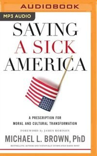 Saving A Sick America: A Prescription For Moral And Cultural Transformation