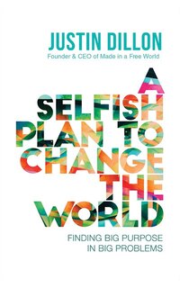 A Selfish Plan To Change The World: Finding Big Purpose In Big Problems