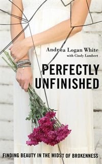 Perfectly Unfinished: Finding Beauty In The Midst Of Brokenness