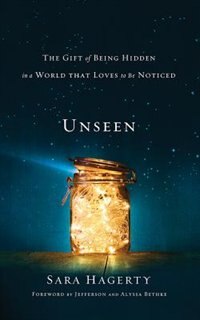 Unseen: The Gift Of Being Hidden In A World That Loves To Be Noticed