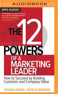 The 12 Powers Of A Marketing Leader: How To Succeed By Building Customer And Company Value