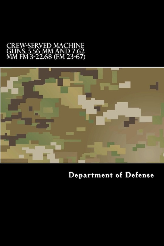 Front cover_CREW-SERVED MACHINE GUNS, 5.56-mm and 7.62-mm FM 3-22.68 (FM 23-67)