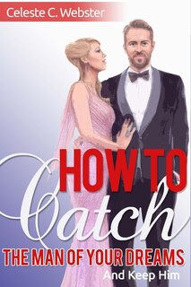 Couverture_How To Catch The Man Of Your Dreams And Keep Him