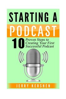 Podcast: Starting A Podcast: 10 Proven Steps To Creating Your First Successful Podcast