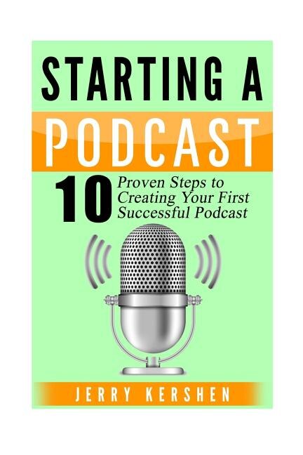 Podcast: Starting A Podcast: 10 Proven Steps To Creating Your First Successful Podcast