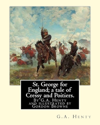 St. George for England; a tale of Cressy and Poitiers. Eight page illus.: by Gordon Browne (15 April 1858 - 27 May 1932) was an English artist and children's book illustrator in the late 19th century and early 20th century.