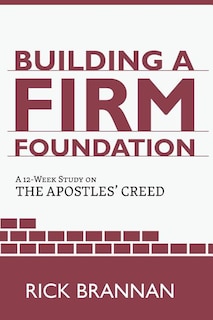 Building a Firm Foundation: A 12 Week Study on the Apostles' Creed