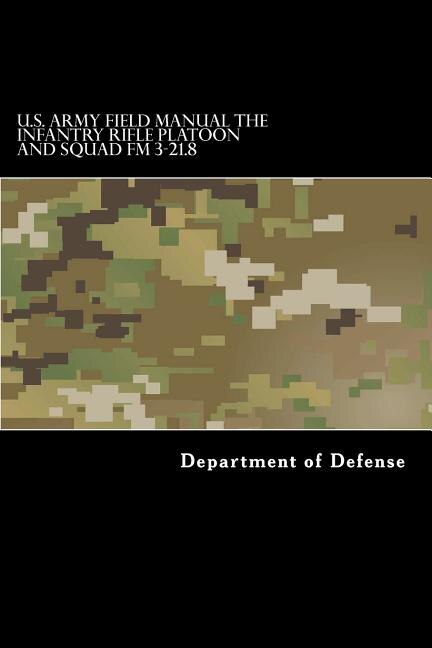U.s. Army Field Manual The Infantry Rifle Platoon And Squad Fm 3-21.8