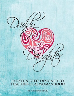 Daddy Daughter: 10 Date Nights Designed to Teach Biblical Womanhood