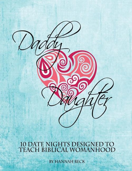 Daddy Daughter: 10 Date Nights Designed to Teach Biblical Womanhood