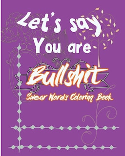 Let's Say; You are Bullshit: Swear Word Coloring Book