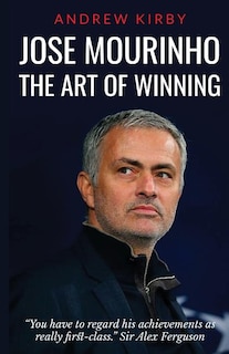 Jose Mourinho: The Art of Winning: What the appointment of 'the Special One' tells us about Manchester United and the Premier League