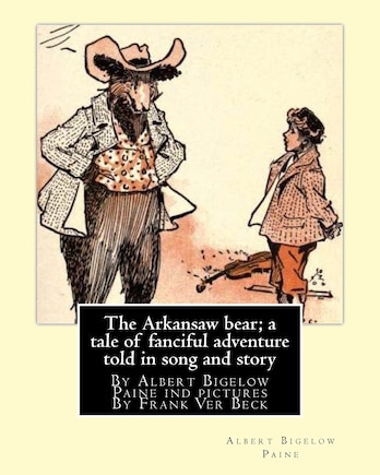 The Arkansaw bear; a tale of fanciful adventure told in song and story (illustrated): By Albert Bigelow Paine ind pictures By Frank Ver Beck(William Francis Frank Ver Beck (June 1, 1858 - July 13, 1933)was an American illustrator known for his comedic d