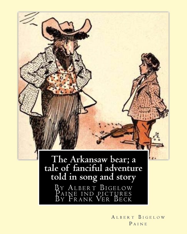 Front cover_The Arkansaw bear; a tale of fanciful adventure told in song and story (illustrated)