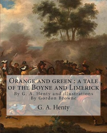 Orange and green: a tale of the Boyne and Limerick, By G. A. Henty and: illustrations By Gordon Browne(15 April 1858 - 27 May 1932) was an English artist and children's book illustrator in the late 19th century and early 20th century.