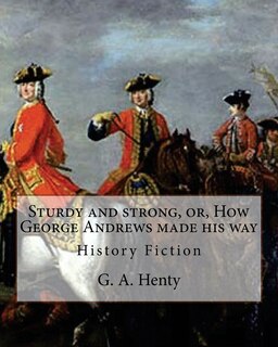 Front cover_Sturdy and strong, or, How George Andrews made his way, By G. A. Henty