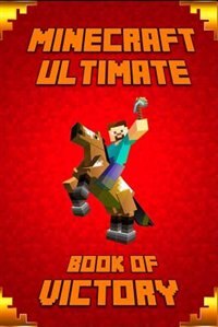Minecraft: Ultimate Book of Victory: The Masterpiece that Teaches Minecrafters how to Always Win in Game and L