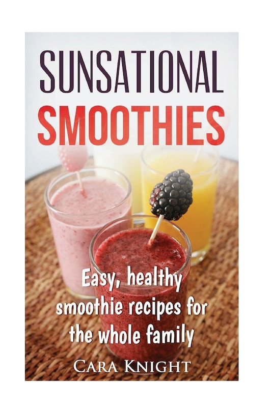 Sunsational Smoothies: Easy, healthy smoothie recipes for the whole family