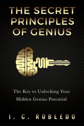 The Secret Principles of Genius: The Key to Unlocking Your Hidden Genius Potential