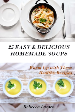 25 Easy & Delicious Homemade Soups. Warm Up With These Healthy & Delicious Soup Recipes: Including 4 fresh and tasty dessert soups