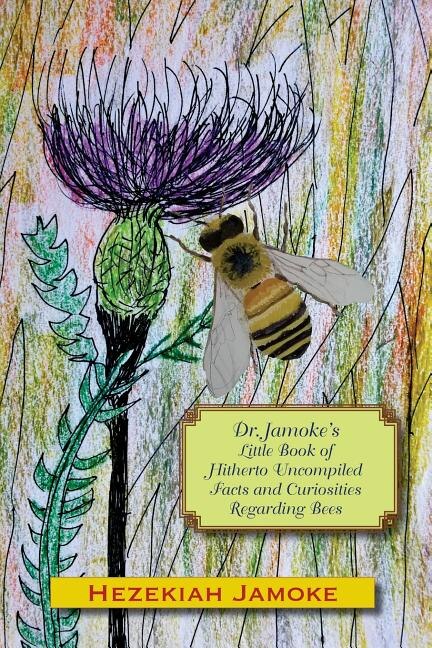 Front cover_Dr. Jamoke's Little Book of Hitherto Uncompiled Facts and Curiosities about Bees