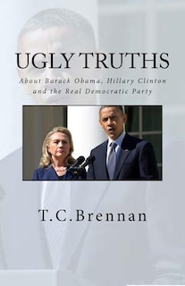 UGLY Truths...: About Barack Obama, Hillary Clinton and The Real Democratic Party