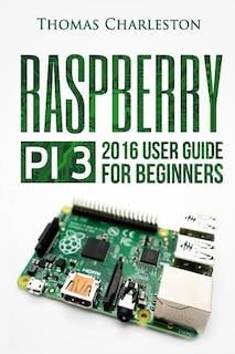 Raspberry Pi 3: 2016 User Guide for Beginners
