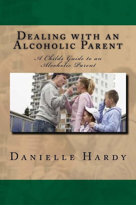 Dealing with an Alcoholic Parent: A Childs Guide to an Alcoholic Parent