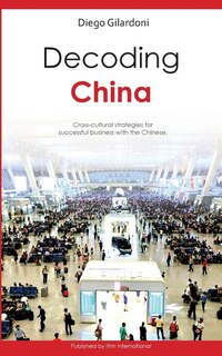 Decoding China: Cross-cultural Strategies For Successful Business With The Chinese