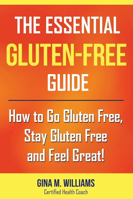 The Essential Gluten-Free Guide: How to Go Gluten Free, Stay Gluten Free and Feel Great!