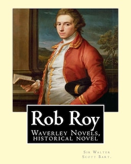 Rob Roy, The Waverley Novels By: Sir Walter Scott Bart. (historical Novels): Rob Roy (1817) Is A Historical Novel By Walter Scott.