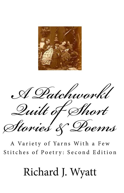 A Patchwork Quilt of Short Stories & Poems: Second Edition: A Variety of Yarns With a Few Stitches of Poetry
