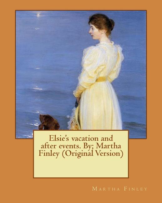 Elsie's vacation and after events. By; Martha Finley (Original Version)